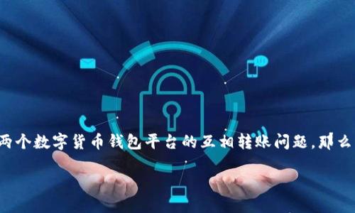 关于“币印钱包能不能转账到TP钱包”的问题，这个问题涉及到两个数字货币钱包平台的互相转账问题。那么，我们首先来看看这两个钱包的特点以及它们之间的转账机制。

### 币印钱包与TP钱包：能否自由转账？