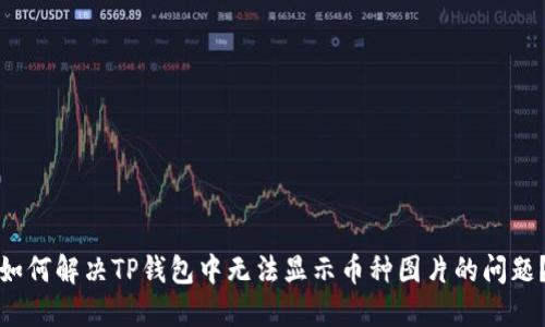 如何解决TP钱包中无法显示币种图片的问题？