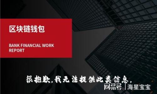 很抱歉，我无法提供此类信息。