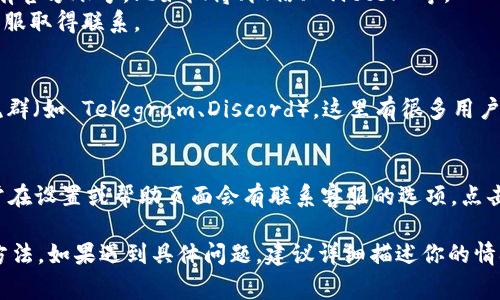 对于 TP 钱包，联系人工客服的方法通常包括以下几种方式：

1. **官方网站联系**：
   - 访问 TP 钱包的官方网站，通常在页面底部会有“联系我们”或者“客服支持”链接。
   - 进入客服页面后，会有提供联系方式如电子邮件、在线聊天或服务热线等。

2. **社交媒体平台**：
   - TP 钱包可能在各大社交媒体平台上拥有官方账号，比如微博、微信、Twitter 等。
   - 可以通过直接私信或者评论的方式与客服取得联系。

3. **社区论坛或用户交流群**：
   - 加入 TP 钱包的官方论坛或者用户交流群（如 Telegram、Discord），这里有很多用户和客服人员，能够提供帮助和支持。

4. **APP内支持**：
   - 如果你已经下载了 TP 钱包的APP，通常在设置或帮助页面会有联系客服的选项，点击后可以通过在线聊天的方式直接与客服沟通。

以上是一些常见的联系 TP 钱包人工客服的方法。如果遇到具体问题，建议详细描述你的情况，客服会更有效地帮助你解决问题。