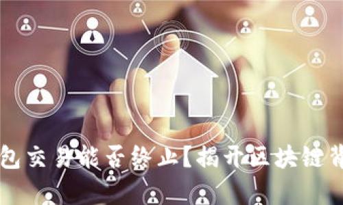 以太坊钱包交易能否终止？揭开区块链背后的真相