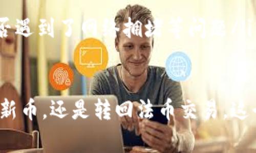 将币从TP钱包转回火币交易所是一个非常简便的过程，但在操作过程中一定要仔细，确保每一步都正确。下面将详细介绍这一过程。

第一步：准备工作
在开始转账之前，你需要确保以下几件事情都已准备妥当：
ul
    li检查你的TP钱包中已经拥有你想要转出的币种（如比特币、以太坊等）/li
    li确保你的火币账户已完成实名认证，并且能够正常接收转账/li
    li找到并备好火币交易所的接收地址/li
/ul

第二步：获取火币的接收地址
登录你的火币账户，寻找“钱包”或“资产”选项。接下来，选择你想要转入的币种，然后点击“充值”按钮。系统会生成一个专属的充值地址，记得复制这个地址，因为稍后需要用到。

第三步：打开TP钱包
打开你的TP钱包，在主界面找到你想要转出的币种。点击该币种进入详情页面。

第四步：发起转账
在币种详情页面上，你会看到“发送”或“转账”的选项。点击该按钮，就可以开始填写转账信息了。
ul
    li在收款地址框中粘贴之前复制的火币充值地址/li
    li输入你想要转出的金额/li
    li根据需要填写转账备注（如果火币支持的话）/li
/ul

第五步：确认信息
检查一下你填写的信息是否正确，特别是收款地址，确保没有一丝错误。这... عدم确认地址会导致资产的永久丢失！

第六步：完成转账
确认无误后，点击“发送”或“确认”按钮。TP钱包可能会要求你输入交易密码或进行生物识别验证，这个步骤是为了保护你的资产安全。

第七步：等待区块确认
一旦发起成功，你的交易会被广播到区块链网络。根据不同的币种，交易确认时间会有所不同。从几分钟到数十分钟不等。在火币充值页面也可以查看到账状态...

第八步：查看交易记录
在TP钱包和火币交易所的交易记录中都可以找到此次转账的详细信息。如果一切顺利，几分钟后你就会在火币的账户中看到你刚刚转入的币种！

注意事项
ul
    li每种币的转账手续费不同，确保你了解相应的手续费情况/li
    li如果交易长时间没有确认，可以查看TP钱包或火币的客服，看看是否遇到了网络拥堵等问题/li
/ul

通过以上步骤，你就能顺利地将币从TP钱包转回火币交易所。无论是投资新币，还是转回法币交易，这个过程都是非常重要的一环，记得永远保持警惕，保护好你的资产安全！