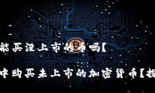 ### tp钱包能买没上市的币吗？

如何在TP钱包中购买未上市的加密货币？探索风险与机遇
