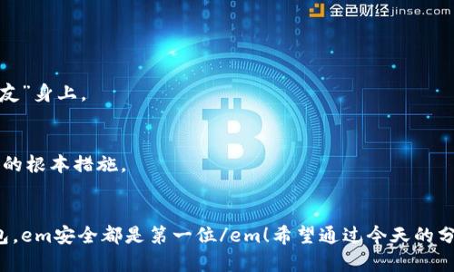 如何安全下载老版TP钱包：防止被盗的高招与常见误区

TP钱包, 老版钱包, 加密货币, 安全下载/guanjianci

引言：在加密货币世界的“老朋友”——TP钱包
TP钱包，作为一个在加密货币圈广受欢迎的钱包应用，其便捷性和安全性一直备受用户推崇。这款钱包的早期版本，因其独特的界面和功能，成为很多资深用户的心头好。然而，随着技术的不断更新，许多人在寻找老版TP钱包时，却常常面临一些挑战——这...靠谱吗？是不是会遇到安全隐患？今天，我们就来深入探讨，如何安全下载老版TP钱包，以及在此过程中应该注意的细节。

第一步：了解老版TP钱包的魅力所在
老版TP钱包并不是简单的“过时”的产物，相反，它承载了很多用户的回忆与懵懂的投资经历。许多用户认为，老版钱包的界面更简洁、操作更流畅，适合他们的使用习惯。而且，某些老版本还支持一些平台或币种，后期更新可能会停用，而这对某些“老玩家”来说，实在是个遗憾。

第二步：安全下载的流程
下载老版TP钱包，首先要确保从安全可靠的渠道进行，以免遇到感染病毒或木马程序的风险。那么，如何找到安全渠道呢？

h41. 官方网站或社区/h4
首先最重要的，一定是访问TP钱包的em官方网站/em。很多时候，老版本的下载链接可能不会在主页面上直接提供，但你可以通过客服支持或者用户论坛找到相关下载资源。另外，可以关注一下TP钱包的官方社交媒体页面，获取更多的更新和信息。

h42. 信誉良好的第三方平台/h4
如果在官网上找不到所需的老版，信誉良好的应用商店或加密货币社区（比如一些论坛或社交平台）可能会提供安全的下载链接。请确保所选的来源有良好的用户评论和反馈，这...就像是选择餐厅，口碑至关重要。

第三步：安装过程中的注意事项
下载完成后，下一步就是安装。在这里，有几个关键点需要提醒大家：

h41. 查看权限请求/h4
很多人可能在安装应用时，随意点击“同意”，这...其实是非常危险的！在安装老版TP钱包时，一定要仔细检查它请求的权限，尤其是对存储、联系人等敏感信息的访问请求。如果钱包请求的权限超出了基本功能所需的范围，就要提高警惕了。

h42. 防火墙和杀毒软件的使用/h4
在安装过程中，确保你的设备与网络安全，最好在安装前更新一下防火墙和杀毒软件。这应该成为每一位加密货币用户的基本安全习惯。能预防病毒感染，确保你的资产安全，这才是智慧之举！

第四步：使用老版TP钱包的注意事项
在成功安装并使用老版TP钱包后，还有一些使用上的要求，帮助你更好地保障数字资产的安全：

h41. 定期备份助记词和私钥/h4
这...真的非常重要！无论你使用哪个版本的钱包，助记词和私钥是你资产的“生命线”。一旦丢失，可能意味着你所有的资产都将无踪可寻。因此，要定期将它们备份，并存储在安全的位置。

h42. 注意网络环境/h4
在进行交易时，尽量避免使用公共Wi-Fi，以免被他人窃取信息。最好是在安全、私密的网络环境下进行资产管理。记住，你的数字资产值得你付出的每一份心力。

第五步：老版钱包的风险与替代方案
在享受老版TP钱包带来的便利时，也要意识到它可能面临的风险。由于版本较老，可能没有最新的安全更新，以及对新出现的安全威胁的防御能力。

h41. 风险提示/h4
老版钱包的安全性可能无法与最新版相媲美，比如一些新型的安全防护、反诈骗机制等。因此，在资金管理上，可能需要分散风险，而不是把所有资产都放在一个“老朋友”身上。

h42. 探索其他选项/h4
如果风险实在让你无法放心，也可以考虑探索其他新的钱包选项，或者选择一些守护资产更为安全、且功能更为全面的新版本。选择适合自己的钱包，是确保资产安全的根本措施。

结语：保持谨慎与好奇
下载老版TP钱包绝对是一个挑战，既需要技巧，也需要对自身资金安全的足够重视。在追求昔日怀旧的同时，也要勇于面对技术的升级与变化。记得，不管使用什么钱包，em安全都是第一位/em！希望通过今天的分享，能让你更好地了解如何安全地下载并使用老版TP钱包，你...准备好了吗？