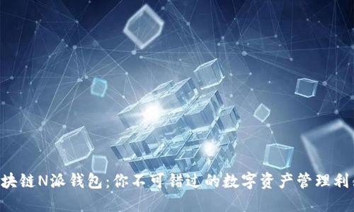 区块链N派钱包：你不可错过的数字资产管理利器！