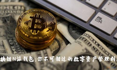 区块链N派钱包：你不可错过的数字资产管理利器！