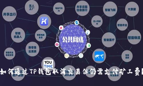 如何通过TP钱包取消交易但仍需支付矿工费？