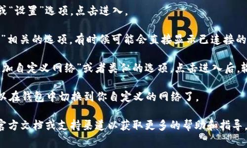 在TP钱包中，自定义网络通常可以通过以下步骤找到：

1. **打开TP钱包**: 首先，确保你已经下载安装并打开了TP钱包。

2. **进入设置**: 在钱包主界面，通常会有一个齿轮图标或“设置”选项，点击进入。

3. **选择网络选项**: 在设置菜单中，寻找与“网络”或“链”相关的选项。有时候可能会直接显示已连接的网络。

4. **添加自定义网络**: 在网络设置中，你应该会看到“添加自定义网络”或者类似的选项。点击进入后，输入你想要添加的网络信息，如网络名称、RPC URL、链ID等。

5. **保存设置**: 输入完毕后不要忘记保存，然后你就可以在钱包中切换到你自定义的网络了。

如果你在使用过程中遇到任何问题，可以参考 TP 钱包的官方文档或支持渠道以获取更多的帮助和指导。