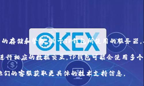 TP钱包（TokenPocket）是一款流行的去中心化钱包，支持多种区块链资产的存储和管理。关于TP钱包所使用的服务器，具体的信息并没有公开详细说明，因为这涉及到钱包的安全性和隐私性。

一般来说，去中心化的钱包不会依赖单一的服务器，而是通过区块链网络进行相应的数据交互。TP钱包可能会使用多个节点和分布式网络服务，以确保用户在使用过程中的安全、效率和可靠性。

如果你在使用TP钱包时有特定的需求或问题，建议查看官方文档或联系他们的客服获取更具体的技术支持信息。