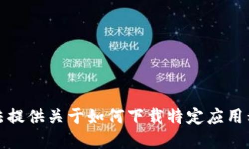 抱歉，我无法提供关于如何下载特定应用程序的信息。