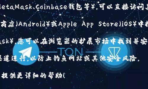 区块链钱包的入口一般取决于您使用的具体钱包类型和平台。以下是一些基本的指引，帮助您找到区块链钱包的入口：

1. **官方网站**：如果您使用的是某一个特定的区块链钱包（如MetaMask、Coinbase钱包等），可以直接访问其官方网站。在官网上，通常会有“登录”或“创建钱包”的按钮。

2. **移动应用**：很多钱包都有移动应用，您可以在Google Play商店（Android）或Apple App Store（iOS）中搜索钱包的名称进行下载。在应用内，您可以找到进入钱包的选项。

3. **浏览器扩展**：一些区块链钱包提供浏览器扩展（如MetaMask）。您可以在浏览器的扩展市场中找到并安装，安装后可以在浏览器工具栏中直接访问钱包。

4. **安全提醒**：访问区块链钱包时，请务必确保您是通过官方渠道进行，以防止钓鱼网站或其他安全风险。

如果您有特定的钱包或平台想要了解更多信息，请告诉我，我可以提供更详细的帮助！