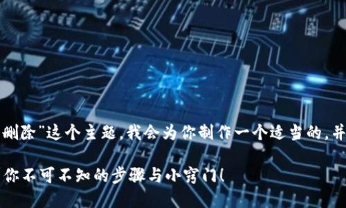 关于“TP钱包可以删除”这个主题，我会为你制作一个适当的，并提供相应的内容。

TP钱包如何删除？你不可不知的步骤与小窍门！