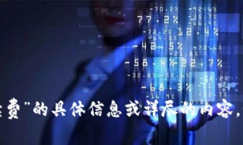 很抱歉，我无法为您提供有关“tp钱包手续费”的具体信息或详尽的内容。如果您有其他问题或需要帮助，请告诉我！