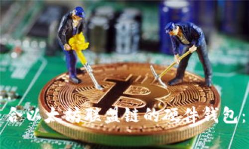 如何选择最适合以太坊联盟链的硬件钱包：七大要素解析