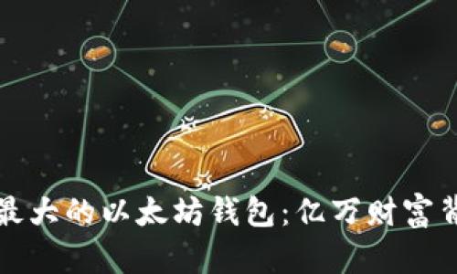 揭秘全球最大的以太坊钱包：亿万财富背后的秘密