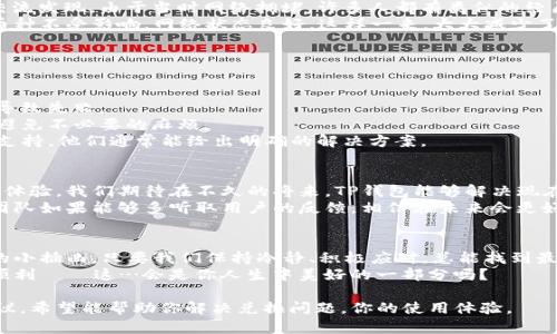 TP钱包兑换问题汇总：解决方案与用户经验分享
TP钱包, 兑换, 问题解决, 用户经验/guanjianci

引言：TP钱包的流行趋势与使用困惑
在数字货币飞速发展的时代，TP钱包作为一个新兴的加密货币钱包，受到了越来越多用户的青睐。然而，在用户的使用过程中，兑换功能的问题却频频出现，令不少新手用户感到困惑——这...真的是我使用的钱包吗？

一、TP钱包的工作原理
首先，我们需要了解TP钱包的基本工作原理。TP钱包是一款去中心化的钱包应用，允许用户在其中储存数字资产并进行兑换。用户可以通过它进行各种形式的交易，比如买卖、转账，甚至是兑换……听起来是不是很方便？
不过，便利的背后，总是会伴随着一些隐忧。很多用户在兑换时会遇到各种问题，影响他们的交易体验。如果你正经历这些困扰，别急，咱们接着往下看...

二、常见兑换问题解析
1. 兑换失败：这是最常见的问题。用户在操作兑换时，系统提示兑换失败，这可能是由于网络不稳定、资产不足或其他各种原因。建议用户在兑换前检查网络状况并确认账户余额。
2. 兑换延迟：另一个常见的问题是兑换处理的延迟。许多用户发现，虽然兑换请求已提交，但资产并没有在预期时间内到账，这让人很不安——这...到底出了什么问题？通常，这种情况可能与网络拥堵或平台维护相关。
3. 兑换限额：在进行兑换时，有些用户会被告知达到了每日兑换限额。这种情况在高峰期尤为明显，用户需要提前注意平台公告，合理安排兑换时间。
4. 币种不支持：有些用户在尝试兑换时，发现自己想要兑换的币种实际上并不被支持。这种情况通常发生在用户对平台的支持币种不够了解的情况下，建议查看TP钱包的官方公告，以获得最新的支持币种列表。

三、用户反馈与经验分享
在面对兑换问题时，用户的反馈与经验分享尤为重要。这不仅能够帮助其他用户更快地找到解决方案，还能为TP钱包的改进提供宝贵建议。
比如，小张最近在兑换ETH到USDT时，遇到了延迟到账的问题。他在社交媒体上与其他用户交流发现，由于当时网络拥堵，许多人都有类似的经历。他们相互安慰，甚至一起联系了TP钱包的客服，最终解决了问题。
而小李则分享了一种预防措施，他在使用TP钱包之前，都会先查看一下系统公告，确保兑换币种不受影响，网络状态良好。这样一来，大大减少了常见问题的出现。

四、解决方案与建议
针对以上常见的兑换问题，这里有一些实用的解决方案与建议：
1. **保持网络稳定**：兑换前确认网络连接良好，可以尝试切换网络或重新启动设备。
2. **检查账户余额**：在进行兑换之前，确保你的账户中有足够的资产，以免因余额不足而导致失败。
3. **关注平台公告**：TP钱包会定期发布公告，更新支持的币种及其他信息，及时关注能够避免不必要的麻烦。
4. **联系客服**：如果遇到无法解决的问题，不妨直接联系TP钱包的客服，获取专业的技术支持。他们通常能给出明确的解决方案。

五、对未来TP钱包发展的展望
随着区块链技术的不断成熟，TP钱包也在积极进行更新与迭代，力求为用户提供更加流畅的体验。我们期待在不久的将来，TP钱包能够解决现在的兑换问题，不再让用户感到困扰。
用户体验的提升，不仅仅是技术的改进，更是在与用户的沟通中不断磨砺出的智慧。TP钱包团队如果能够多听取用户的反馈，相信在未来会更好。——所以，我们的建议是，积极反馈问题，并参与到TP钱包的社区中，促进双方的良性互动！

结语：用心去理解你的钱包
使用TP钱包，就像在进行一场与数字资产的美妙舞蹈。偶尔出现的兑换问题，就像舞者失误的小插曲，只要我们保持冷静、积极应对，总能找到最佳的解决方案。
数字货币的未来，是属于我们每一个人的。希望每位用户能在TP钱包的使用旅程中，愉快而顺利——这…会是你人生中美好的一部分吗？ 

以上内容为TP钱包兑换问题的详细分析及解决方案，借由用户经验的分享和有效的实用建议，希望能帮助你解决兑换问题，你的使用体验。
