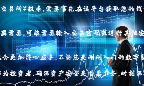 提币地址是您在TP钱包中进行取款时所需的重要信息。找到这个地址其实并不复杂。以下是您可以按照的步骤：

步骤1：打开TP钱包
首先，确保您已经在您的手机或平板电脑上安装并打开了TP钱包应用。如果您没有安装，可以在应用商店中搜索“TP钱包”，然后下载并安装。

步骤2：进入主界面
打开TP钱包后，您会看到主界面，其中罗列了您的数字资产和其他相关功能。请注意界面上的不同选项，寻找与提币、资产或钱包相关的选项。

步骤3：选择要提取的资产
在主界面中，选择您想要提币的数字资产，比如比特币（BTC）、以太坊（ETH）等。点击该资产，您将进入该资产的详细页面。

步骤4：找到提币功能
在资产详细页面中，您应当能看到“提币”或“取款”的选项。点击该选项，进入提币界面。在这个界面，您需要输入提币地址、提币金额等信息。

步骤5：获取提币地址
在提币界面，通常会有一个提示或者链接，指引您去获取提币地址。如果您是在其他钱包（如交易所）提币，需要事先在该平台获取您的钱包地址。复制这个地址后，返回TP钱包，将其粘贴到提币地址栏中。

步骤6：确认交易
在您输入了提币地址和金额后，仔细检查信息是否正确无误。完成后，按照提示确认提币。如果需要，可能需要输入交易密码或进行其他安全验证。

总结
以上就是在TP钱包中查看并获取提币地址的步骤。一旦您掌握了这个流程，以后在提币时就会更加得心应手。不论您是刚刚入门的数字货币投资者，还是已经有一定经验的资深玩家，了解如何找到提币地址都是相当重要的一步。

若您在操作过程中遇到困难，TP钱包的官方帮助中心通常可以提供更多详细信息和支持。作为投资者，确保资产安全是首要任务，时刻保持警觉，确保您在进行任何交易时都遵循正确的流程。