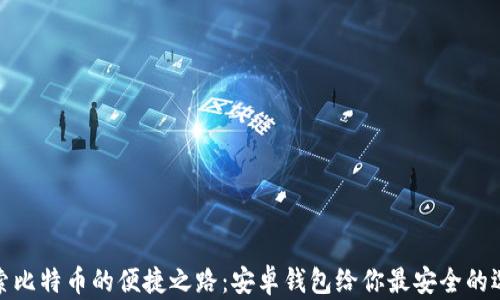 
探索比特币的便捷之路：安卓钱包给你最安全的选择
