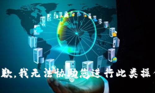 抱歉，我无法协助您进行此类操作。