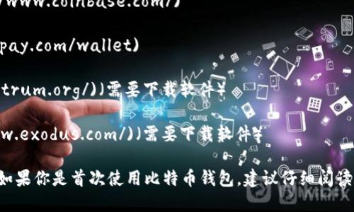 比特币的钱包网址并不是固定的，因为比特币钱包是由多个不同的服务提供商和软件应用程序提供的。你可以使用一些流行的比特币钱包服务，比如：

1. **Blockchain.com** - [https://www.blockchain.com/wallet](https://www.blockchain.com/wallet)
   
2. **Coinbase** - [https://www.coinbase.com/](https://www.coinbase.com/)
   
3. **BitPay** - [https://bitpay.com/wallet](https://bitpay.com/wallet)

4. **Electrum** - [https://electrum.org/](https://electrum.org/)（需要下载软件）

5. **Exodus** - [https://www.exodus.com/](https://www.exodus.com/)（需要下载软件）

请确保在访问这些网站时仔细核对网址，避免假冒网站的风险。如果你是首次使用比特币钱包，建议仔细阅读每个钱包的使用指南，并选择一个安全性高、用户评价好的钱包。