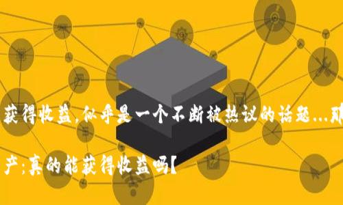 将币放入以太坊钱包是否能获得收益，似乎是一个不断被热议的话题...那么，让我们深入探讨一番吧！

在以太坊钱包中存放数字资产：真的能获得收益吗？