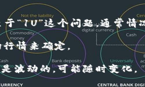截至现在，TP钱包（TokenPocket Wallet）是一个多链数字货币钱包，支持多种区块链资产管理和交易。至于“1U”这个问题，通常情况下“U”是指USDT（Tether），一种常用的稳定币，其价值通常与美元 peg 1:1，也就是1 USDT = 1 美元。

如果你是在询问TP钱包内的柴犬币（Shiba Inu）等代币的换算，或者是其他币的价值，要根据当时的市场行情来确定。

建议你查看当前的加密货币交易所或者数字货币行情平台来获取最新的汇率信息，因为数字货币的价格是波动的，可能随时变化。