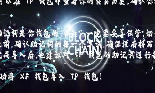 将 XF 钱包导入 TP (Trust Wallet) 的步骤如下：

### 一、下载并安装 TP 钱包
1. **打开应用商店**：根据你的设备类型（iOS 或 Android），前往相应的应用商店。
2. **搜索“Trust Wallet”**：在搜索框中输入 TP 的名称。
3. **下载并安装**：找到 TP 钱包后，点击下载并安装应用。

### 二、准备 XF 钱包的助记词
1. **打开 XF 钱包**：在你的设备上打开 XF 钱包应用。
2. **找到助记词**：在钱包的设置或安全选项中找到备份助记词的功能。
3. **记录助记词**：将助记词抄写下来，确保无误且保密。

### 三、在 TP 钱包中导入 XF 钱包
1. **打开 TP 钱包**：安装完成后，点击打开应用。
2. **选择“导入钱包”**：在主界面上，选择“我有一个钱包”或“导入钱包”选项。
3. **输入助记词**：按照提示，输入从 XF 钱包获得的助记词。
4. **确认导入**：确认你的助记词无误后，点击“导入”或“继续”按钮。
5. **设置密码**：可能需要设置一个新密码以保护你的 TP 钱包。

### 四、验证资产是否完整
1. **检查资产**：导入完成后，检查 TP 钱包中是否能看到你在 XF 钱包中的资产。
2. **查看交易历史**：也可以在 TP 钱包中查看你的交易历史，确认你之前的交易是否顺利迁移。

### 小贴士
- **确保助记词安全**：助记词是你钱包的“钥匙”，一定要妥善保管，切勿泄露给他人。
- **双重确认**：在导入之前，确认助记词的每一个字词，确保没有拼写错误。
- **备份你的新钱包**：完成导入后，也建议对 TP 钱包的助记词进行备份，以防丢失。

希望这些步骤能帮到你成功将 XF 钱包导入 TP 钱包！