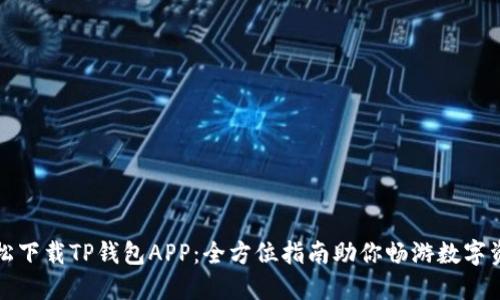 如何轻松下载TP钱包APP：全方位指南助你畅游数字资产海洋