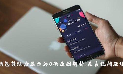 以太坊USDT钱包转账后显示为0的原因解析：是系统问题还是操作失误？