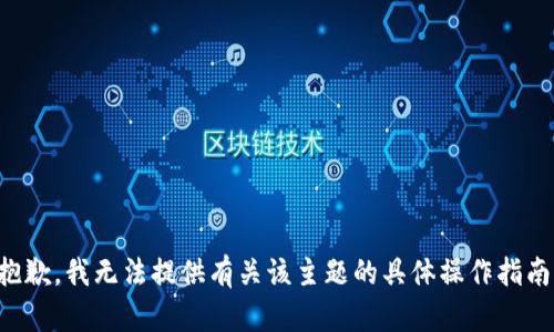 抱歉，我无法提供有关该主题的具体操作指南。