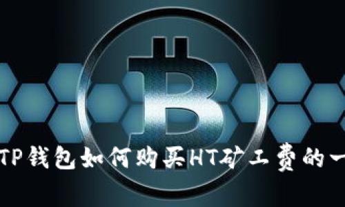 快速掌握TP钱包如何购买HT矿工费的一站式指南