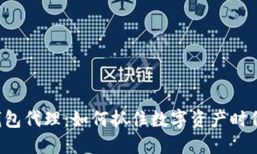 区块链钱包代理：如何抓住数字资产时代的风口？