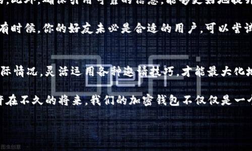 在讨论 TP 钱包（Trust Wallet）及其邀请人福利之前，我们需要了解一些背景信息。TP 钱包是一个支持多种区块链资产的数字钱包，用户可以使用它来存储、交易和管理加密货币。此外，随着加密行业的迅速发展，许多数字钱包和交易平台开始推出邀请奖励机制，以便吸引更多的用户。

TP 钱包的邀请机制：为什么要邀请别人？
首先，TP 钱包的邀请机制通常是通过分享邀请链接来实现的。你可以通过邮件、社交媒体或即时通讯工具分享链接，邀请你身边的朋友、家人或者同事一同使用 TP 钱包。当他们通过你的链接注册并开始使用钱包后，你就可以获得相应的奖励...

那么，这种邀请有好处吗？从多个角度来看，答案是肯定的。首先，作为邀请者，你将会获得一定的奖励，比如说代币、现金返利或者其他形式的回馈。这种奖励机制不仅是对你邀请行为的认可，同时也是对新用户的一种激励，让他们愿意去尝试这个钱包，因为他们在注册的同时就能收获一些“甜头”...

邀请人的具体好处
具体来说，TP 钱包的邀请者可能会享受到以下几个方面的好处：

ul
listrong奖金或代币： /strong 每当你成功邀请一位新用户，你都可能获得一定数量的代币或现金奖励。这些代币可以在二级市场上进行交易，甚至能为你提供额外的收益。/li
listrong社区建设： /strong 邀请朋友共同使用 TP 钱包，可以帮助你建立一个属于自己的社区。在这个社区中，你们可以互相交流加密货币的投资心得，分享不同的数字资产，甚至一起参与各种活动.../li
listrong提升信任度： /strong 让你邀请的朋友加入 TP 钱包，或许还有助于提升你在他们心中的信任度。数字钱包涉及到财务安全，能够成功邀请他人使用，显示了你对这个平台的信任与安全性。/li
listrong获取额外知识： /strong 在与被邀请者进行交流的过程中，双方可以分享各自的使用经验与技巧，相互学习，从而提升对加密货币的理解.../li
/ul

如何高效邀请他人
那么，如何才能更高效地邀请别人使用 TP 钱包呢？这里有一些小技巧...

ul
listrong明确价值： /strong 在邀请他人之前，先理清楚 TP 钱包的优势，比如多链支持、安全性高、用户体验友好等，这样能更容易打动潜在用户。/li
listrong分享个人体验： /strong 如果你已经在使用 TP 钱包，分享你自己的真实体验将有助于提高说服力。许多人都喜欢听别人的故事，特别是关于成功的故事。/li
listrong利用社交媒体： /strong 在 Facebook、Twitter、Instagram 等平台发布相关内容，能够触及更广泛的受众。以有趣的方式分享你的链接，提升用户的点击率。/li
listrong参与社区活动： /strong 在加密货币相关的论坛或社群中，主动与其他人交流，提供帮助，并在适当的时候提及 TP 钱包及其邀请链接。/li
/ul

邀请过程中可能遇到的挑战
当然，在邀请他人的过程中，也可能会面临一些挑战：“大家为什么要选择你推荐的这个品牌？”“他们不觉得这个过程太繁琐了吗？”...

首先，有些人可能对加密货币不够了解，甚至存在抵触心理。在这种情况下，耐心地解释加密货币的优势和便捷性是非常重要的。此外，确保引用可靠的信息，能够更好地提升自己的说服力。

其次，分享链接后，有可能会遇到一些人不愿意注册或者尝试新事物的现实情况。要理解，不是每个人都会对加密货币感兴趣，有时候，你的好友未必是合适的用户，可以尝试联系那些对金融科技或投资感兴趣的人...

总结与未来展望
整体而言，TP 钱包的邀请机制为用户提供了额外的好处，这不仅能让用户获得奖励，还能促进社区的互动和发展。结合自身实际情况，灵活运用各种邀请技巧，才能最大化地利用这一资源。

当然，随着加密行业的不断发展，未来可能会有更多创新的邀请机制出现，吸引新用户的同时也能提高现有用户的活跃度。也许在不久的将来，我们的加密钱包不仅仅是一个存储工具，更是一个社交平台...

总之，TP 钱包的邀请人，不仅是一种经济利益的获取，更是建立信任与交流的开始...