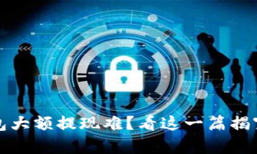 TP钱包大额提现难？看这一篇揭穿真相