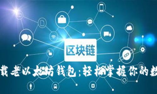 如何下载老以太坊钱包：轻松掌握你的数字资产