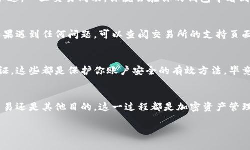 将以太坊从交易所转入钱包是一个相对简单的过程，但需要遵循几个步骤以保证安全和准确。下面是一个详细的指南，帮助你顺利完成这一过程。

步骤一：准备工作
在开始之前，你需要确认几个关键点。首先，你必须拥有一个支持以太坊的数字钱包。常见的以太坊钱包包括硬件钱包（如 Ledger 和 Trezor）、软件钱包（如 MetaMask 和 Trust Wallet）以及在线钱包（如以太坊官网提供的 MyEtherWallet）。如果你还没有钱包，需要先创建一个，并牢记你的私钥和助记词——这可是确保你资产安全的关键。

步骤二：获取你的钱包地址
转账的核心在于正确的地址。无论你是使用何种类型的钱包，都可以很简单地找到你的以太坊地址。这个地址通常以 “0x” 开头，后面跟着40个字母和数字的组合。这段地址是唯一的，确保你复制准确——毕竟，转错地址可能导致资产丢失。

步骤三：登录你的交易所账户
如果你已经准备妥当，接下来是登录你常用的交易所账户，比如 Coinbase、Binance 或 Huobi等。如果你还未注册账户，这一步也很简单，按照交易所的指示完成注册和身份验证即可。

步骤四：找到提现或转账选项
每个交易所的界面可能不尽相同，但通常在“资产”或“钱包”部分，你会找到一个“提现”或“转账”的选项。点击这个选项，为将以太坊转移至你的钱包做准备。

步骤五：输入你的钱包地址和金额
接下来，你需要将刚刚复制的以太坊钱包地址粘贴到交易所的指定框中。这里有个小心机——在粘贴之前，不妨再仔细核对一下地址，确保没有错字。这种细心可是必不可少的！然后，输入你想要转账的以太坊数量，注意一些交易所可能会要求保留一部分余额用于交易费。

步骤六：确认和完成转账
在你确认所有信息无误后，交易所通常会要求你进行二次验证。这通常会通过电子邮件或手机短信发送确认码，确保是你本人在进行此项操作。一旦完成验证，点击确认——转账就此发起！

步骤七：耐心等待
以太坊的转账是通过区块链网络完成的，所以需要一些时间。这取决于网络的拥堵情况，有时可能只需几分钟，但在高峰时段，转账可能需要更长时间。不过，一旦交易成功，你就会在你的钱包中看到以太坊的到账通知。

步骤八：核对到账情况
转账成功后，不要急着松口气，确保你在钱包中能看到评论的余额。你可以在你的钱包应用程序中查看历史交易记录，确认这笔转账是否已经被处理。如果遇到任何问题，可以查阅交易所的支持页面，或者联系他们的客户服务。

步骤九：注意安全
最后但同样重要，确保你在转账和使用钱包的过程中采取足够的安全措施。保持你的钱包的私钥和助记词安全，定期更新你的交易所密码，开启双重验证，这些都是保护你账户安全的有效方法。毕竟，在这个数字化时代，网络安全越来越不容忽视。

总结
将以太坊从交易所转入钱包看似简单，但每一步都需要谨慎操作。通过上述步骤，你可以有效地将资产安全地转移到你的个人钱包。不论是出于投资、交易还是其他目的，这一过程都是加密资产管理的重要一环——所以每一次转账都要认真对待！

在区块链世界里，你的安全和资产管理由你自己把控。希望这篇指南能够帮助你顺利进行以太坊转账，享受数字货币带来的便利与乐趣！