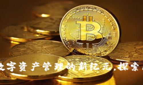 区块链钱包APP：开启数字资产管理的新纪元，探索区块链技术的未来之路