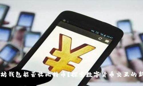 以太坊钱包能否收比特币？探索数字货币交互的新次元