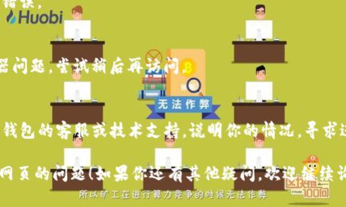 抱歉，你遇到的问题。关于TP钱包的网页打不开，你可以尝试以下几种解决方法：

1. **检查网络连接**：
   - 确保你的设备已连接到互联网。尝试访问其他网站看看是否也遇到同样的问题。

2. **清除缓存和Cookie**：
   - 有时候，浏览器的缓存或Cookie可能会导致页面无法加载。尝试清除这些数据，具体步骤因浏览器而异，但通常可以在设置中找到。

3. **更换浏览器**：
   - 如果你在一个浏览器中无法打开网页，尝试使用其他浏览器（如Chrome、Firefox、Edge等）。

4. **使用VPN**：
   - 有时地理限制或网络防火墙会影响特定网站的访问。尝试使用VPN服务来查看是否可以打开网页。

5. **检查域名是否正确**：
   - 确保你输入的网址是正确的，避免拼写错误。

6. **等待一会儿**：
   - 可能是由于网站自身的维护或者服务器问题，尝试稍后再访问。

7. **联系技术支持**：
   - 如果以上方法都无效，可以考虑联系TP钱包的客服或技术支持，说明你的情况，寻求进一步的帮助。

希望这些建议能帮助你解决无法打开TP钱包网页的问题！如果你还有其他疑问，欢迎继续询问。