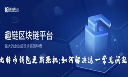 比特币钱包更新死机：如何解决这一常见问题？