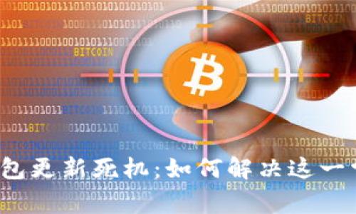 比特币钱包更新死机：如何解决这一常见问题？