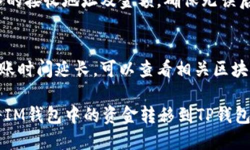 要将IM钱包中的资金转移到TP钱包，你可以按照以下步骤操作：

### 转账步骤

1. **打开IM钱包**  
   首先，打开你的IM钱包应用，确保你已经登录。

2. **选择转账功能**  
   在IM钱包的主界面上，找到并点击“转账”或“发送”按钮。

3. **输入接收地址**  
   你需要输入TP钱包的接收地址。确保这个地址是正确的，因为区块链交易一旦发起后不可更改。

4. **输入转账金额**  
   在转账界面，输入你希望转账的金额。再次确认，确保这个金额是你想要发送的。

5. **确认转账信息**  
   检查你输入的接收地址和金额是否正确。如果一切正常，点击“确认”或“发送”按钮。

6. **输入密码或验证码**  
   根据你的钱包安全设置，输入密码或验证码以确认转账。

7. **等待确认**  
   转账请求发送后，等待区块链网络确认。一般情况下，确认时间会在几分钟内完成。

### 注意事项

- **网络费用**  
  进行转账时，请注意网络费用（Gas费），确保你的IM钱包中有足够的余额来支付这笔费用。

- **及时检查**  
  一旦转账完成，建议你及时在TP钱包中查看余额，以确保资金准确到账。

- **安全性**  
  始终保持你的私钥和相关信息的安全，不要轻易分享给他人。

### 常见问题

- **转账失败怎么办？**  
  如果转账失败，建议检查你输入的接收地址及金额，确保无误后再次尝试。

- **转账时间太长？**  
  有时区块链网络拥堵会导致转账时间延长，可以查看相关区块链浏览器了解当前网络状况。

通过以上步骤，你便可以顺利地将IM钱包中的资金转移到TP钱包。祝你转账成功！