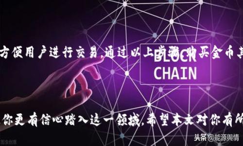 以下是关于在TP钱包中购买金币的详细介绍，包含相关的和关键词。

  如何在TP钱包中轻松购买金币：新手必看指南！ / 

 guanjianci TP钱包, 购买金币, 区块链, 数字资产 /guanjianci 

---

什么是TP钱包？
TP钱包，全称TokenPocket，是一款国际化的区块链数字资产钱包，它支持多种区块链资产的管理和交易，比如以太坊、比特币，以及众多的ERC20、TRC20代币。TP钱包以其便捷的操作和良好的用户体验，受到越来越多用户的青睐...你可能会想，为什么选择TP钱包而不是其他钱包呢？很简单，它的功能强大、操作简便，尤其适合新手。

金币是什么？
在区块链的世界中，