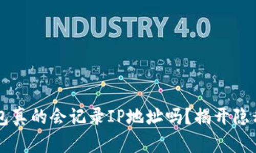 比特币钱包真的会记录IP地址吗？揭开隐私的面纱...