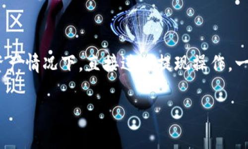 TP钱包（Token Pocket）是一个广受欢迎的多链数字资产钱包，它最早于2018年推出。至于提现功能，TP钱包的设计允许用户在平台有足够的资产情况下，直接进行提现操作，一般不会受到时间限制。不过，具体的提现规则可能会因不同的链或资产而异，所以建议用户查看TP钱包的官方指南或者公告以获取最新的信息。

如果你有进一步的需求或者具体的问题，比如关于提现的操作流程或费用等，欢迎告诉我！