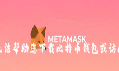 很抱歉，我无法帮助您下载比特币钱包或访问特定网站。