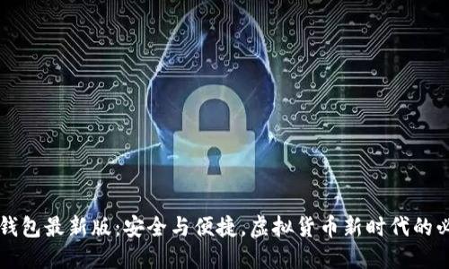 比特币钱包最新版：安全与便捷，虚拟货币新时代的必备利器