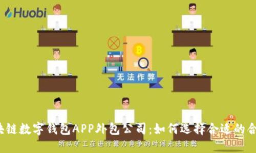 郑州区块链数字钱包APP外包公司：如何选择合适的合作伙伴？