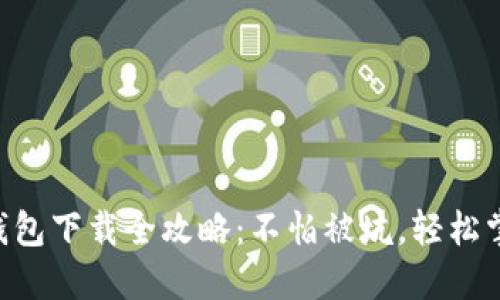 手机区块链钱包下载全攻略：不怕被坑，轻松掌握优质钱包！
