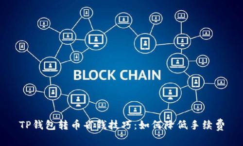 TP钱包转币省钱技巧：如何降低手续费